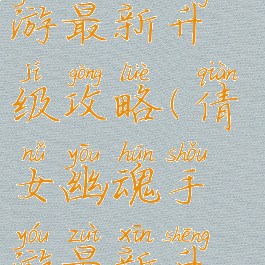 倩女幽魂手游最新升级攻略(倩女幽魂手游最新升级攻略图)