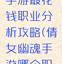 倩女幽魂手游最花钱职业分析攻略(倩女幽魂手游哪个职业花钱少)
