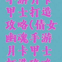 倩女幽魂手游月卡甲士打造攻略(倩女幽魂手游月卡甲士打造攻略视频)