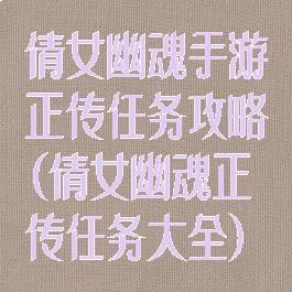倩女幽魂手游正传任务攻略(倩女幽魂正传任务大全)