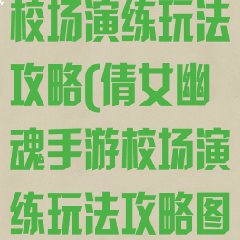 倩女幽魂手游校场演练玩法攻略(倩女幽魂手游校场演练玩法攻略图)
