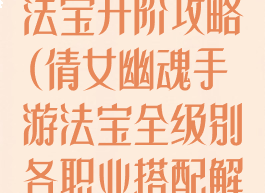 倩女幽魂手游法宝升阶攻略(倩女幽魂手游法宝全级别各职业搭配解析)