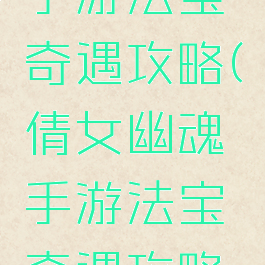 倩女幽魂手游法宝奇遇攻略(倩女幽魂手游法宝奇遇攻略大全)