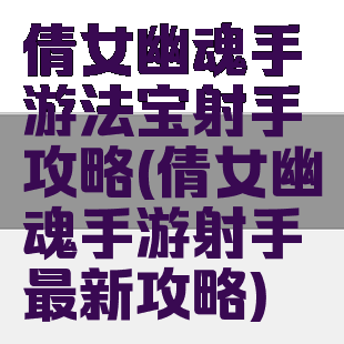 倩女幽魂手游法宝射手攻略(倩女幽魂手游射手最新攻略)