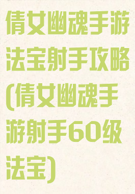 倩女幽魂手游法宝射手攻略(倩女幽魂手游射手60级法宝)