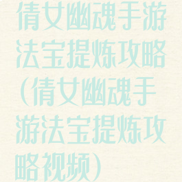 倩女幽魂手游法宝提炼攻略(倩女幽魂手游法宝提炼攻略视频)