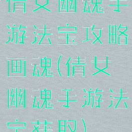 倩女幽魂手游法宝攻略画魂(倩女幽魂手游法宝获取)