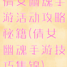 倩女幽魂手游活动攻略秘籍(倩女幽魂手游技巧集锦)