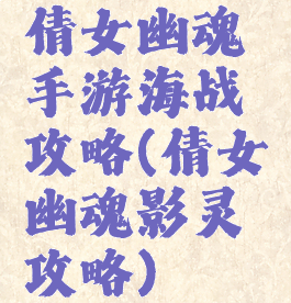 倩女幽魂手游海战攻略(倩女幽魂影灵攻略)