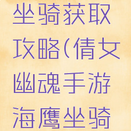倩女幽魂手游海鹰坐骑获取攻略(倩女幽魂手游海鹰坐骑获取攻略图)
