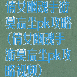 倩女幽魂手游莫忘尘pk攻略(倩女幽魂手游莫忘尘pk攻略视频)