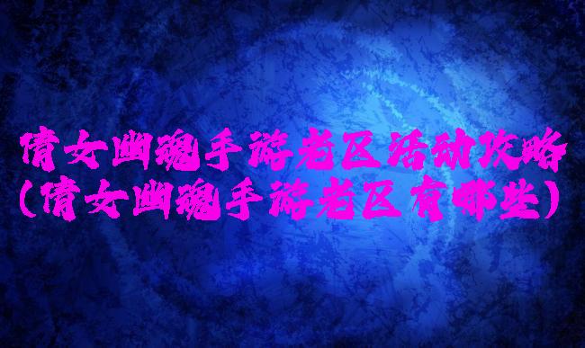 倩女幽魂手游老区活动攻略(倩女幽魂手游老区有哪些)