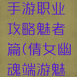 倩女幽魂手游职业攻略魅者篇(倩女幽魂端游魅者)