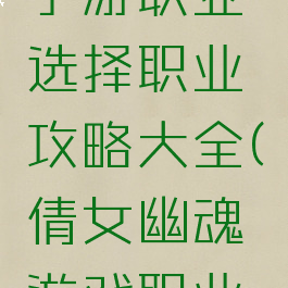 倩女幽魂手游职业选择职业攻略大全(倩女幽魂游戏职业选择)