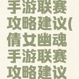 倩女幽魂手游联赛攻略建议(倩女幽魂手游联赛攻略建议选什么)