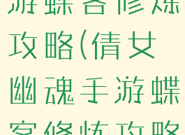 倩女幽魂手游蝶客修炼攻略(倩女幽魂手游蝶客修炼攻略图)