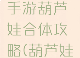 倩女幽魂手游葫芦娃合体攻略(葫芦娃手游交流)