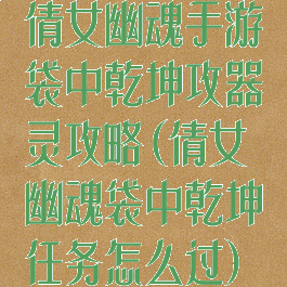 倩女幽魂手游袋中乾坤攻器灵攻略(倩女幽魂袋中乾坤任务怎么过)