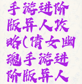 倩女幽魂手游进阶版异人攻略(倩女幽魂手游进阶版异人攻略图)