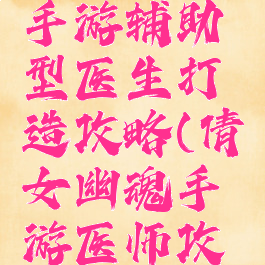 倩女幽魂手游辅助型医生打造攻略(倩女幽魂手游医师攻略)