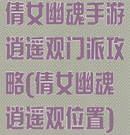 倩女幽魂手游逍遥观门派攻略(倩女幽魂逍遥观位置)