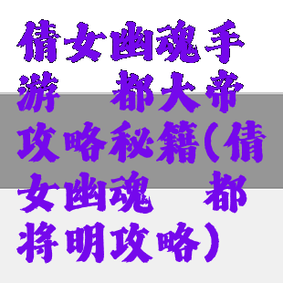 倩女幽魂手游酆都大帝攻略秘籍(倩女幽魂酆都将明攻略)