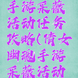 倩女幽魂手游采薇活动任务攻略(倩女幽魂手游采薇活动任务攻略)