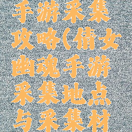 倩女幽魂手游采集攻略(倩女幽魂手游采集地点与采集材料)