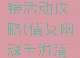 倩女幽魂手游金沙镜活动攻略(倩女幽魂手游清明节活动攻略)