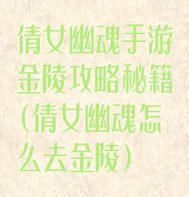 倩女幽魂手游金陵攻略秘籍(倩女幽魂怎么去金陵)