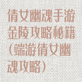 倩女幽魂手游金陵攻略秘籍(端游倩女幽魂攻略)