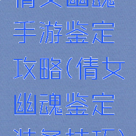 倩女幽魂手游鉴定攻略(倩女幽魂鉴定装备技巧)