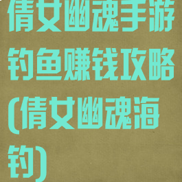 倩女幽魂手游钓鱼赚钱攻略(倩女幽魂海钓)