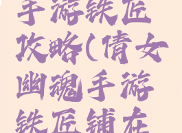 倩女幽魂手游铁匠攻略(倩女幽魂手游铁匠铺在哪)