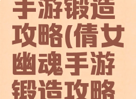 倩女幽魂手游锻造攻略(倩女幽魂手游锻造攻略视频)