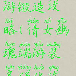 倩女幽魂手游锻造攻略(倩女幽魂端游装备强化攻略)