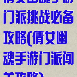 倩女幽魂手游门派挑战必备攻略(倩女幽魂手游门派闯关攻略)