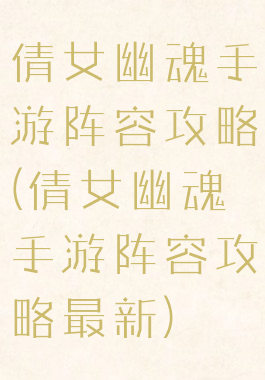 倩女幽魂手游阵容攻略(倩女幽魂手游阵容攻略最新)