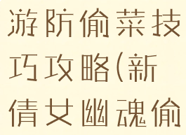 倩女幽魂手游防偷菜技巧攻略(新倩女幽魂偷菜技巧)