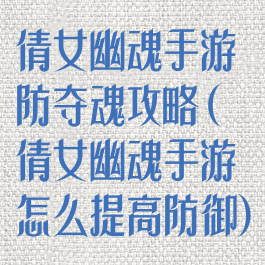 倩女幽魂手游防夺魂攻略(倩女幽魂手游怎么提高防御)