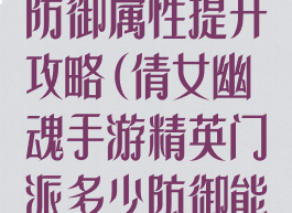 倩女幽魂手游防御属性提升攻略(倩女幽魂手游精英门派多少防御能抗住)