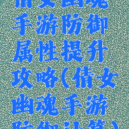 倩女幽魂手游防御属性提升攻略(倩女幽魂手游防御计算)