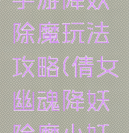 倩女幽魂手游降妖除魔玩法攻略(倩女幽魂降妖除魔小妖隐藏)