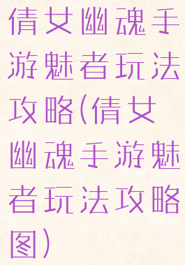 倩女幽魂手游魅者玩法攻略(倩女幽魂手游魅者玩法攻略图)