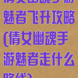 倩女幽魂手游魅者飞升攻略(倩女幽魂手游魅者走什么路线)