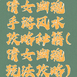 倩女幽魂手游风水攻略秘籍(倩女幽魂玩法攻略)