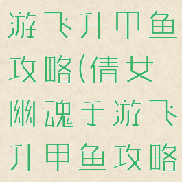 倩女幽魂手游飞升甲鱼攻略(倩女幽魂手游飞升甲鱼攻略视频)