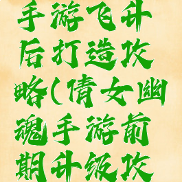 倩女幽魂手游飞升后打造攻略(倩女幽魂手游前期升级攻略)