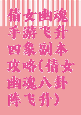 倩女幽魂手游飞升四象副本攻略(倩女幽魂八卦阵飞升)