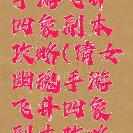 倩女幽魂手游飞升四象副本攻略(倩女幽魂手游飞升四象副本攻略大全)